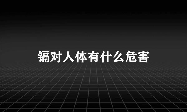 镉对人体有什么危害