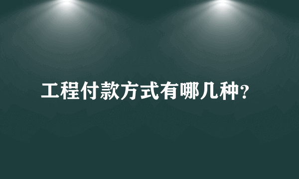 工程付款方式有哪几种？