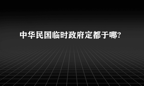 中华民国临时政府定都于哪?