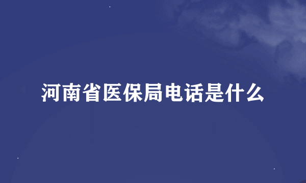 河南省医保局电话是什么