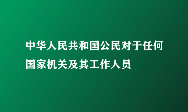 中华人民共和国公民对于任何国家机关及其工作人员