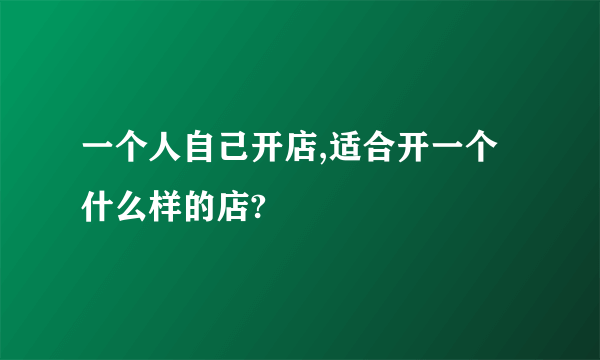 一个人自己开店,适合开一个什么样的店?