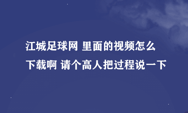 江城足球网 里面的视频怎么下载啊 请个高人把过程说一下