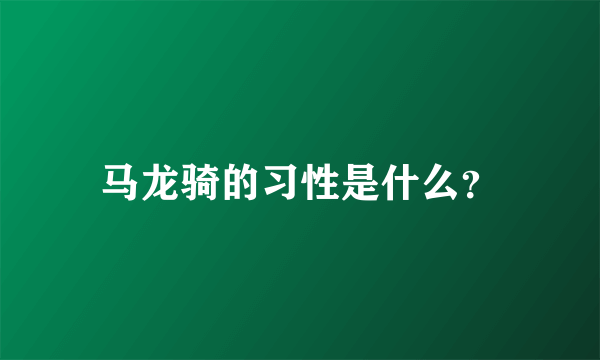 马龙骑的习性是什么？