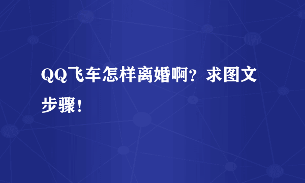 QQ飞车怎样离婚啊？求图文步骤！