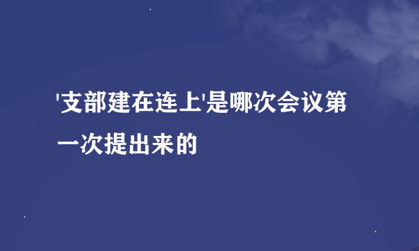 '支部建在连上'是哪次会议第一次提出来的