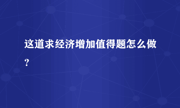 这道求经济增加值得题怎么做？