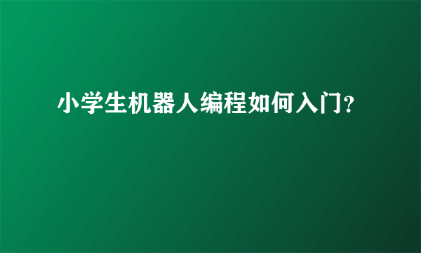 小学生机器人编程如何入门？