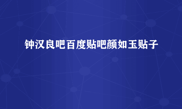 钟汉良吧百度贴吧颜如玉贴子