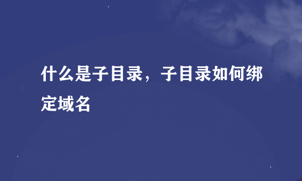 什么是子目录，子目录如何绑定域名