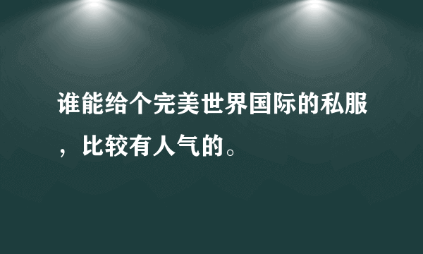 谁能给个完美世界国际的私服，比较有人气的。