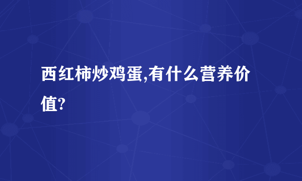 西红柿炒鸡蛋,有什么营养价值?