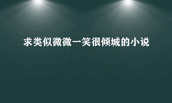 求类似微微一笑很倾城的小说