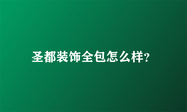 圣都装饰全包怎么样？