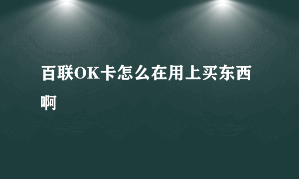 百联OK卡怎么在用上买东西啊