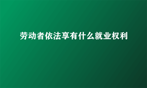 劳动者依法享有什么就业权利