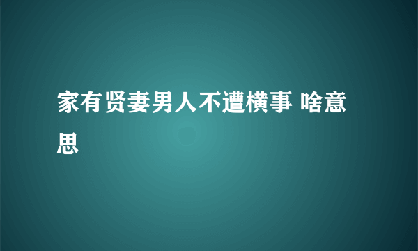 家有贤妻男人不遭横事 啥意思