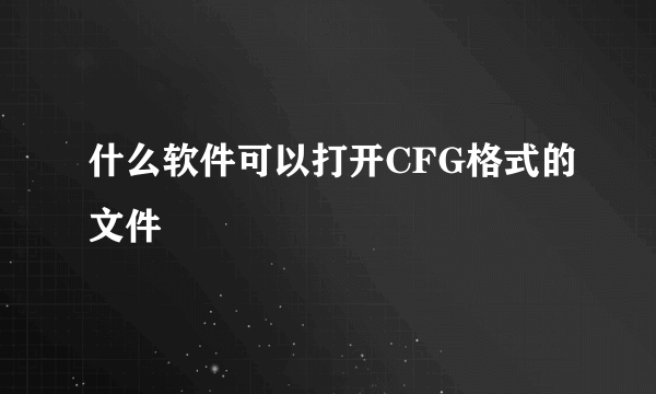 什么软件可以打开CFG格式的文件