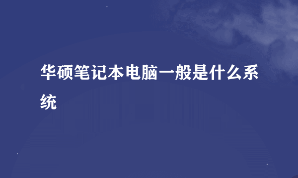 华硕笔记本电脑一般是什么系统