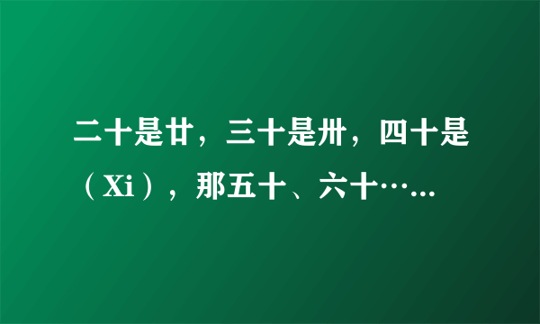 二十是廿，三十是卅，四十是（Xi），那五十、六十…是什么啊？