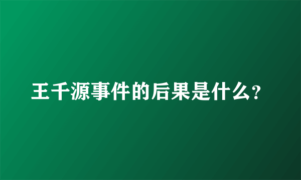 王千源事件的后果是什么？