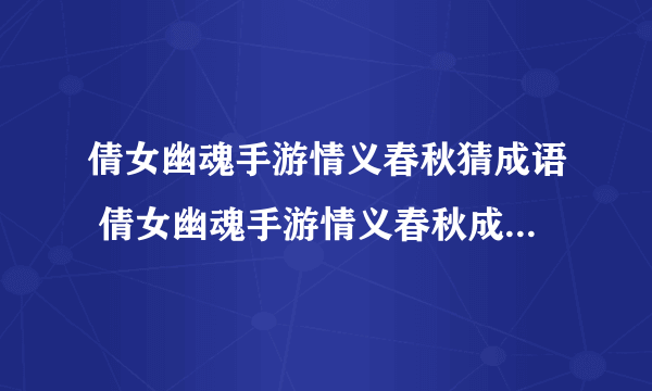 倩女幽魂手游情义春秋猜成语 倩女幽魂手游情义春秋成语答案一览