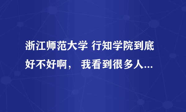 浙江师范大学 行知学院到底好不好啊， 我看到很多人评论不好，学费好高好高，到底谁可以客观一下的说，