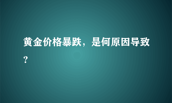 黄金价格暴跌，是何原因导致？