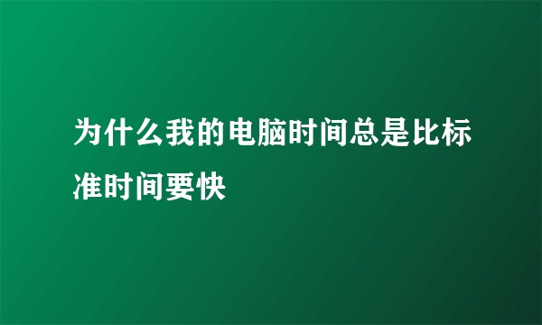 为什么我的电脑时间总是比标准时间要快