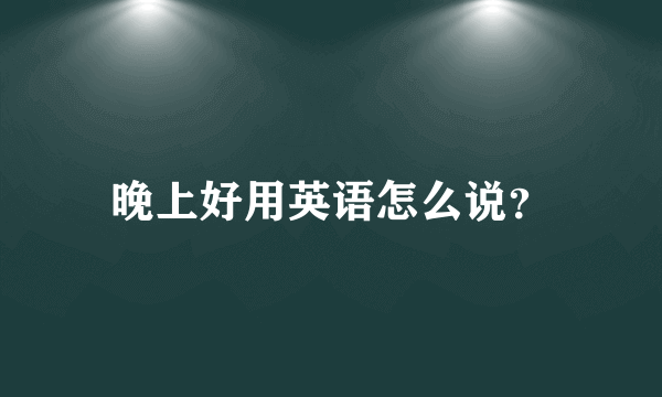 晚上好用英语怎么说？