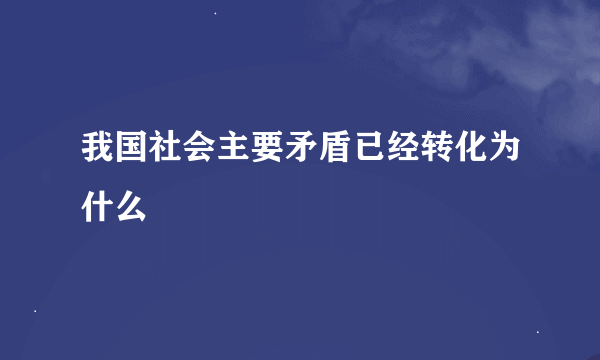 我国社会主要矛盾已经转化为什么