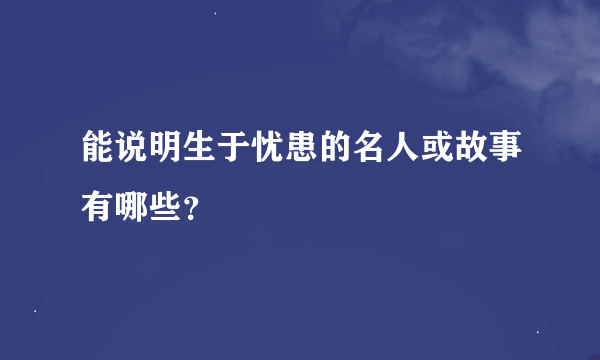 能说明生于忧患的名人或故事有哪些？