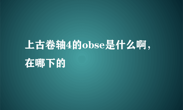 上古卷轴4的obse是什么啊，在哪下的