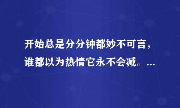 开始总是分分钟都妙不可言，谁都以为热情它永不会减。 这首歌叫什么 下一句又是什么