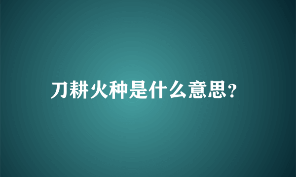 刀耕火种是什么意思？