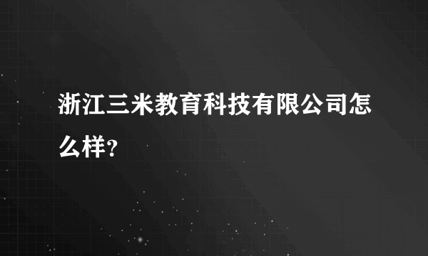 浙江三米教育科技有限公司怎么样？