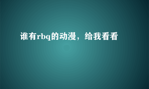 谁有rbq的动漫，给我看看