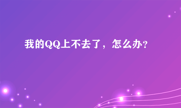 我的QQ上不去了，怎么办？