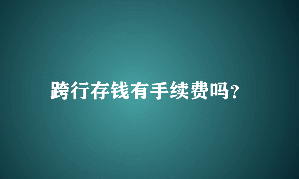 跨行存钱有手续费吗？