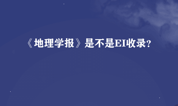 《地理学报》是不是EI收录？