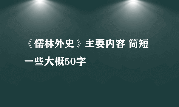 《儒林外史》主要内容 简短一些大概50字