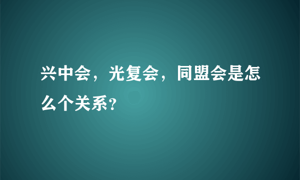 兴中会，光复会，同盟会是怎么个关系？