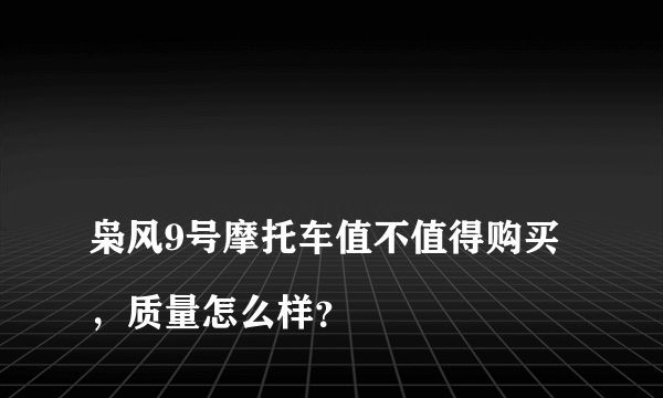 
枭风9号摩托车值不值得购买，质量怎么样？

