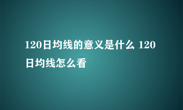 120日均线的意义是什么 120日均线怎么看