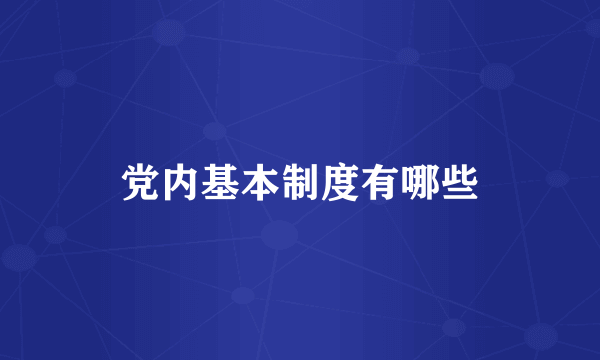 党内基本制度有哪些