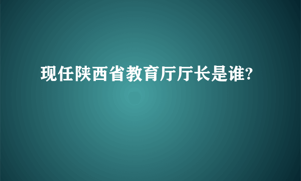 现任陕西省教育厅厅长是谁?