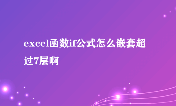 excel函数if公式怎么嵌套超过7层啊