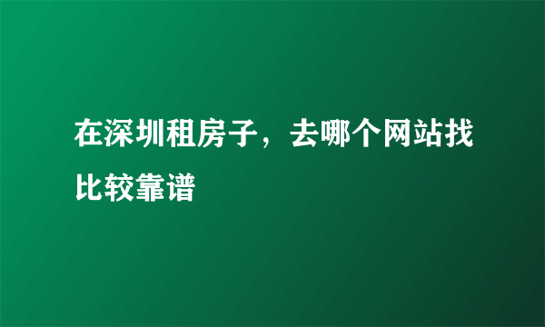 在深圳租房子，去哪个网站找比较靠谱