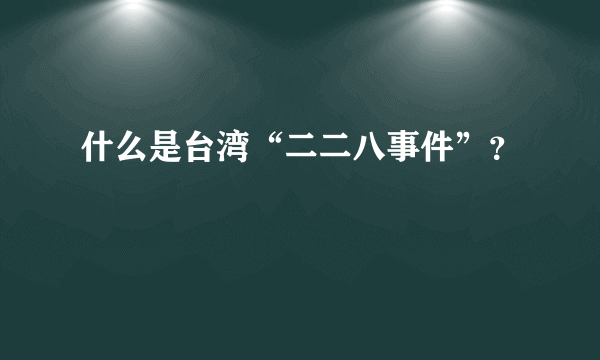 什么是台湾“二二八事件”？