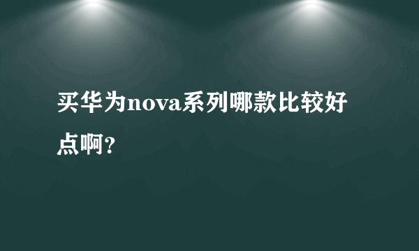 买华为nova系列哪款比较好点啊？